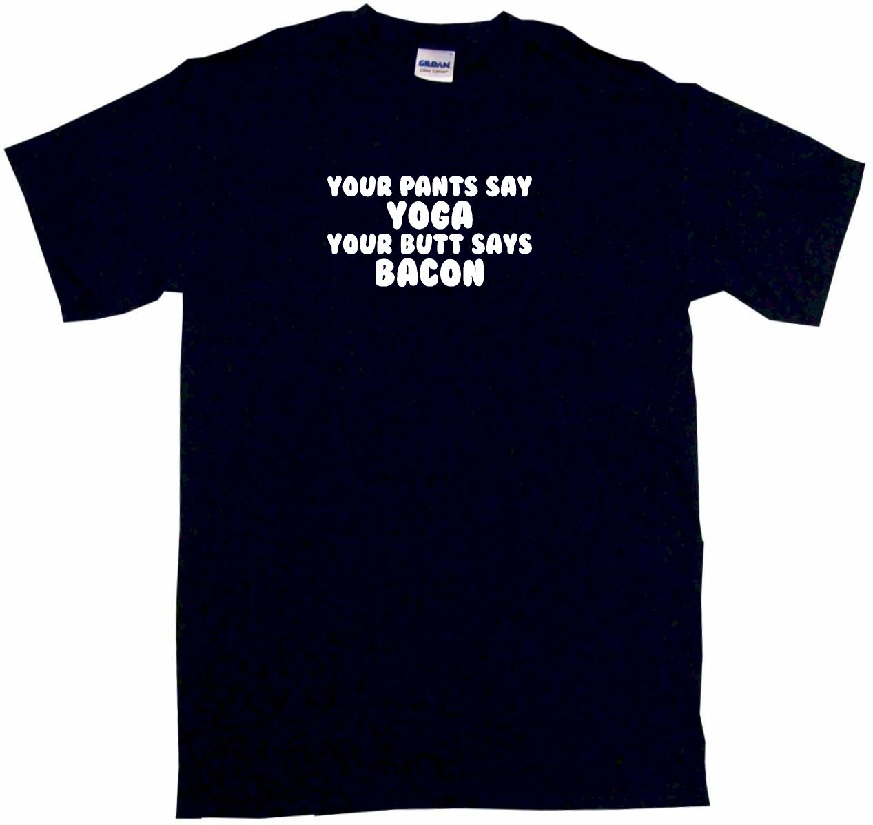 Your Pants Say Yoga Your Butt Says Bacon Mens Tee Shirt Pick Ebay