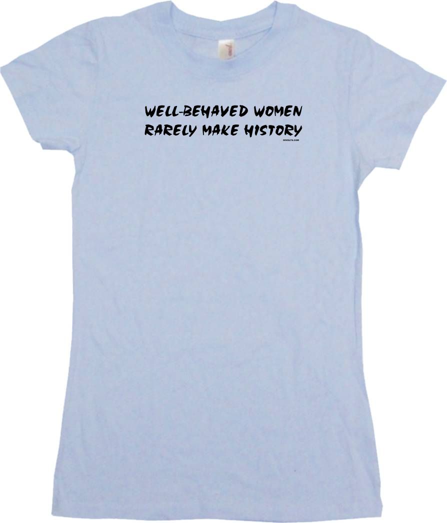 Well Behaved Women Rarely Make History Womens Tee Shirt Pick Size Color